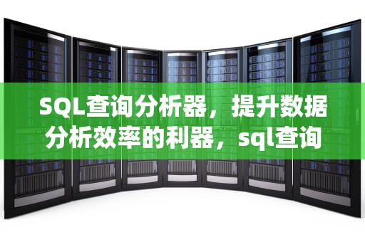 SQL查询分析器，提升数据分析效率的利器，sql查询分析器在哪里打开