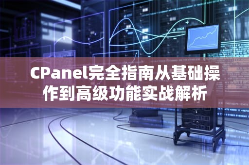 CPanel完全指南从基础操作到高级功能实战解析