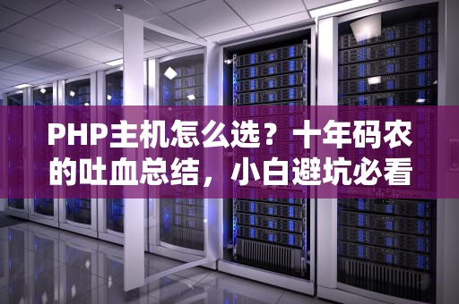 PHP主机怎么选？十年码农的吐血总结，小白避坑必看！