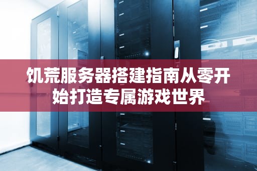 饥荒服务器搭建指南从零开始打造专属游戏世界