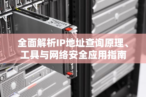 全面解析IP地址查询原理、工具与网络安全应用指南
