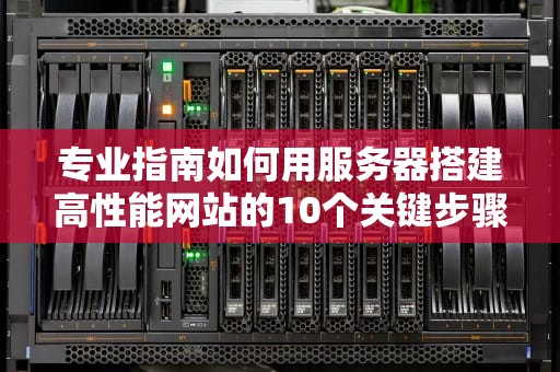 专业指南如何用服务器搭建高性能网站的10个关键步骤