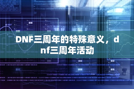 DNF三周年的特殊意义，dnf三周年活动