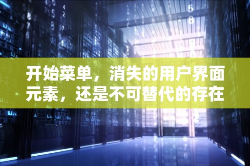 开始菜单，消失的用户界面元素，还是不可替代的存在？开始菜单不能用怎么办