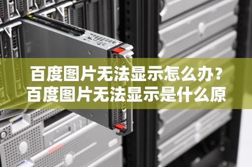 百度图片无法显示怎么办？百度图片无法显示是什么原因