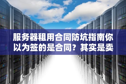 服务器租用合同防坑指南你以为签的是合同？其实是卖身契！