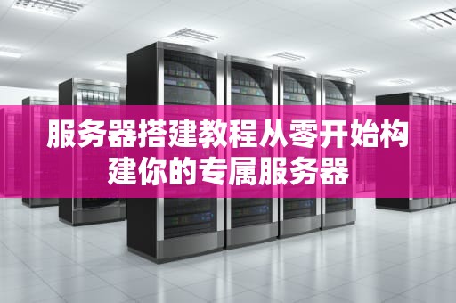 服务器搭建教程从零开始构建你的专属服务器