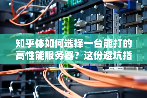 知乎体如何选择一台能打的高性能服务器？这份避坑指南承包你三年份的凡尔赛资本