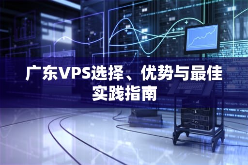 广东VPS选择、优势与最佳实践指南