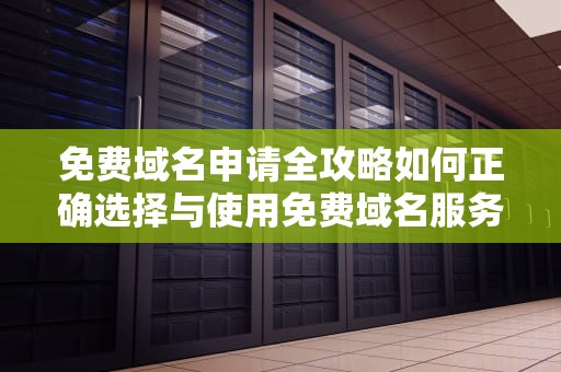 免费域名申请全攻略如何正确选择与使用免费域名服务