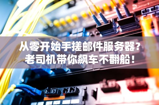 从零开始手搓邮件服务器？老司机带你飙车不翻船！