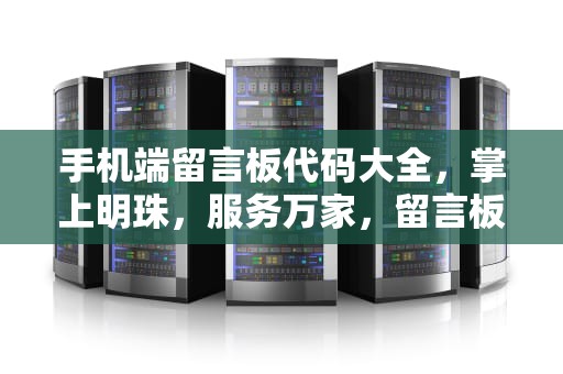 手机端留言板代码大全，掌上明珠，服务万家，留言板代码及效果