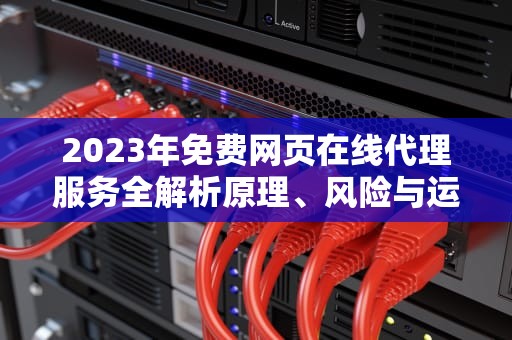 2023年免费网页在线代理服务全解析原理、风险与运维实践