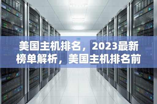 美国主机排名，2023最新榜单解析，美国主机排名前十