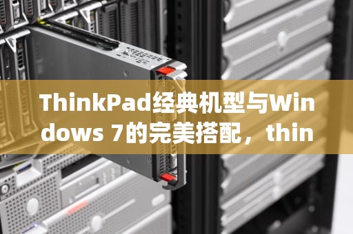 ThinkPad经典机型与Windows 7的完美搭配，thinkpad win7忘记开机密码怎么办