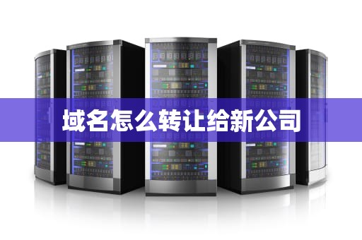 域名怎么转让给新公司