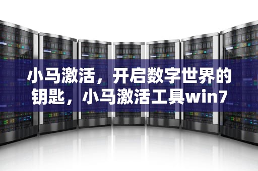 小马激活，开启数字世界的钥匙，小马激活工具win7