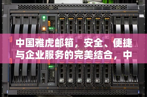 中国雅虎邮箱，安全、便捷与企业服务的完美结合，中国雅虎邮箱为什么停止服务
