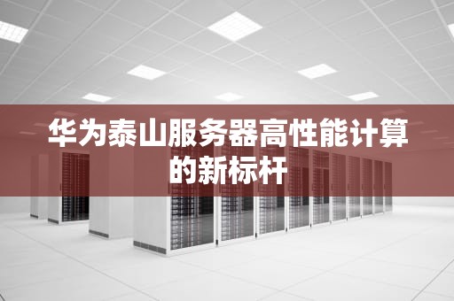华为泰山服务器高性能计算的新标杆
