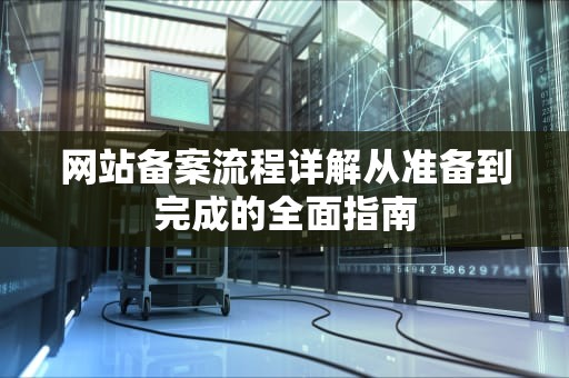 网站备案流程详解从准备到完成的全面指南