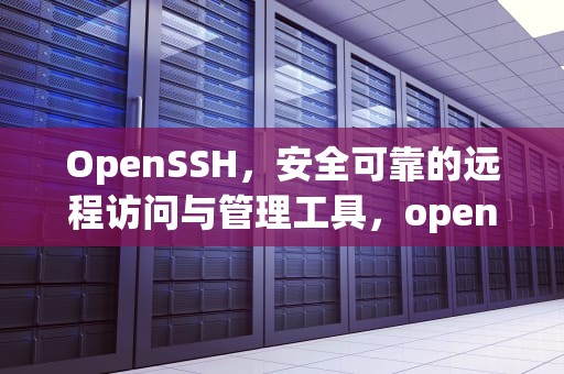 OpenSSH，安全可靠的远程访问与管理工具，openssh是什么软件