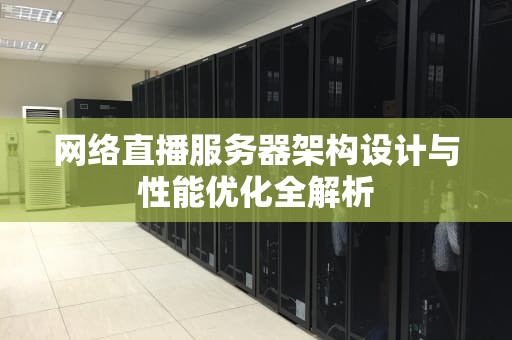 网络直播服务器架构设计与性能优化全解析