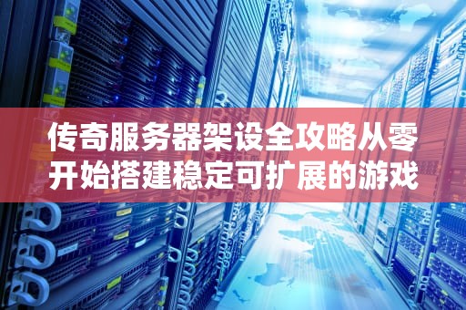 传奇服务器架设全攻略从零开始搭建稳定可扩展的游戏服务端