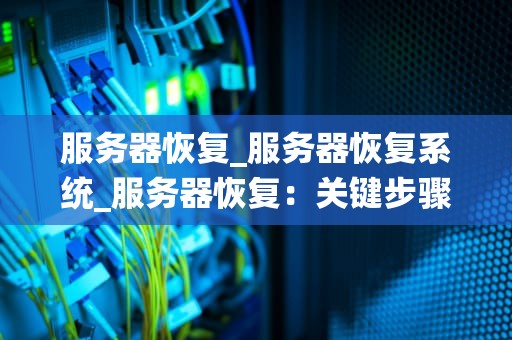 服务器恢复_服务器恢复系统_服务器恢复：关键步骤与最佳实践