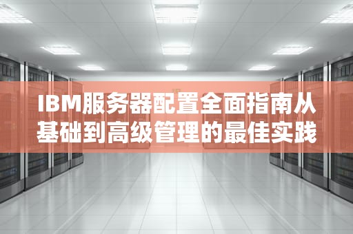 IBM服务器配置全面指南从基础到高级管理的最佳实践