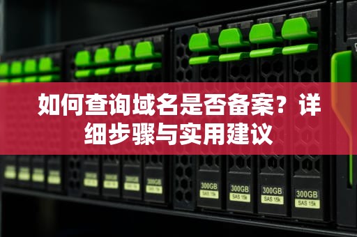 如何查询域名是否备案？详细步骤与实用建议