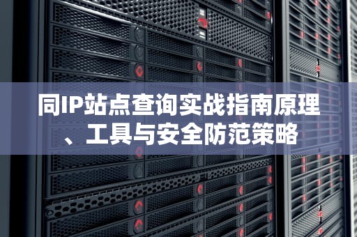 同IP站点查询实战指南原理、工具与安全防范策略