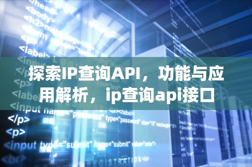 探索IP查询API，功能与应用解析，ip查询api接口