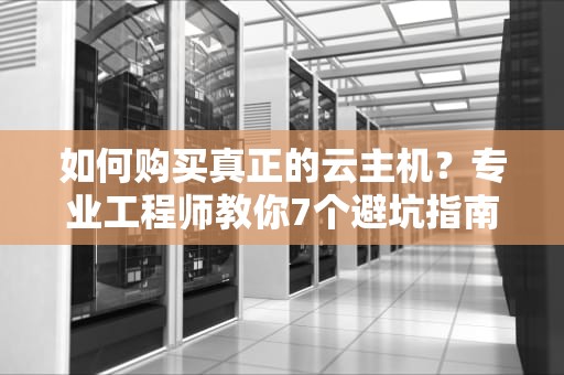 如何购买真正的云主机？专业工程师教你7个避坑指南