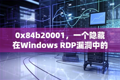 0x84b20001，一个隐藏在Windows RDP漏洞中的黑门，0x84b20001的解决办法