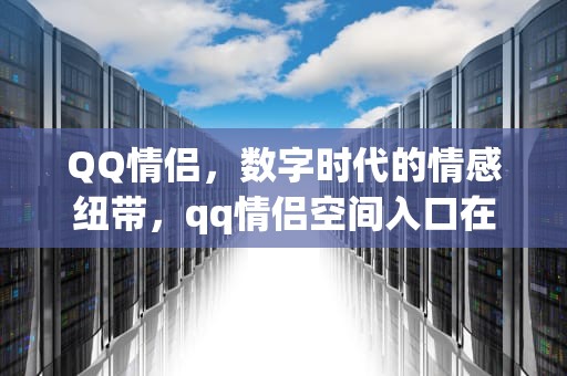 QQ情侣，数字时代的情感纽带，qq情侣空间入口在哪里