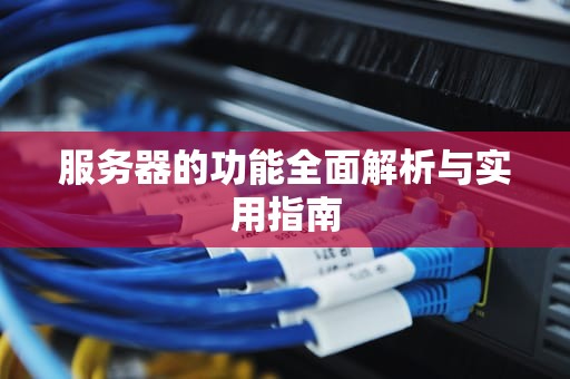 服务器的功能全面解析与实用指南