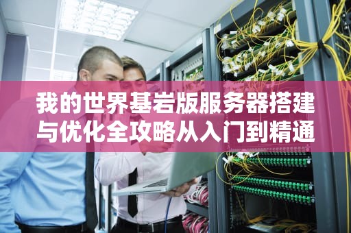 我的世界基岩版服务器搭建与优化全攻略从入门到精通