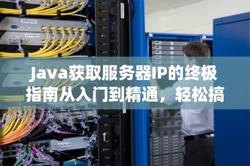Java获取服务器IP的终极指南从入门到精通，轻松搞定！