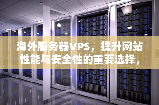 海外服务器VPS，提升网站性能与安全性的重要选择，海外服务器怎么搭建