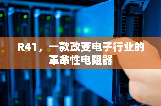 R41，一款改变电子行业的革命性电阻器