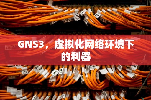 GNS3，虚拟化网络环境下的利器
