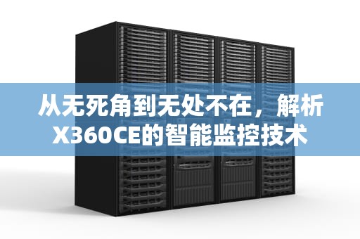 从无死角到无处不在，解析X360CE的智能监控技术