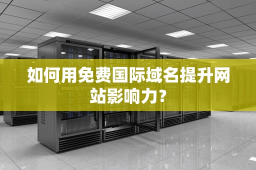 如何用免费国际域名提升网站影响力？