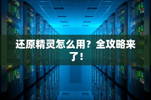 还原精灵怎么用？全攻略来了！