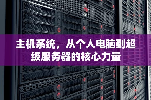 主机系统，从个人电脑到超级服务器的核心力量