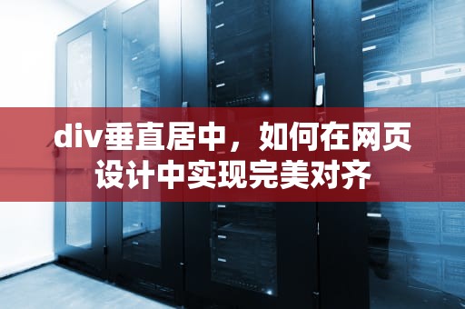 div垂直居中，如何在网页设计中实现完美对齐