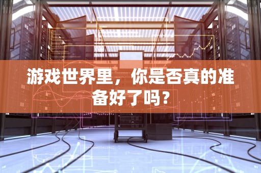 游戏世界里，你是否真的准备好了吗？