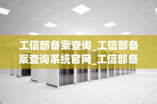 工信部备案查询_工信部备案查询系统官网_工信部备案查询详解