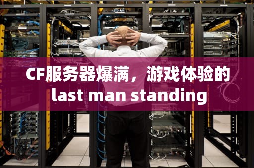 CF服务器爆满，游戏体验的 last man standing