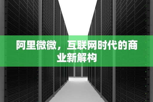 阿里微微，互联网时代的商业新解构